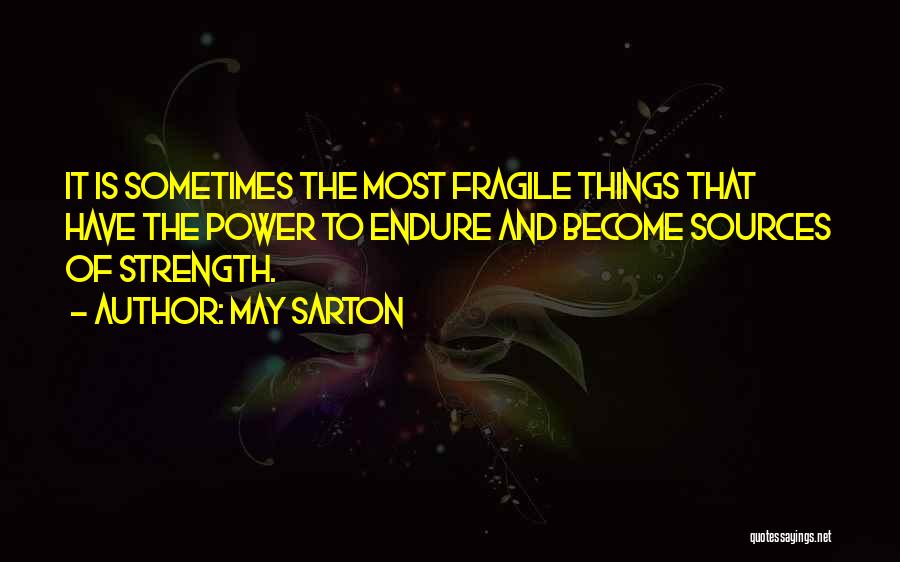 May Sarton Quotes: It Is Sometimes The Most Fragile Things That Have The Power To Endure And Become Sources Of Strength.