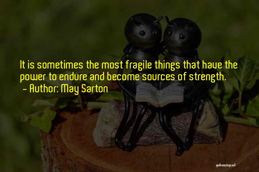 May Sarton Quotes: It Is Sometimes The Most Fragile Things That Have The Power To Endure And Become Sources Of Strength.