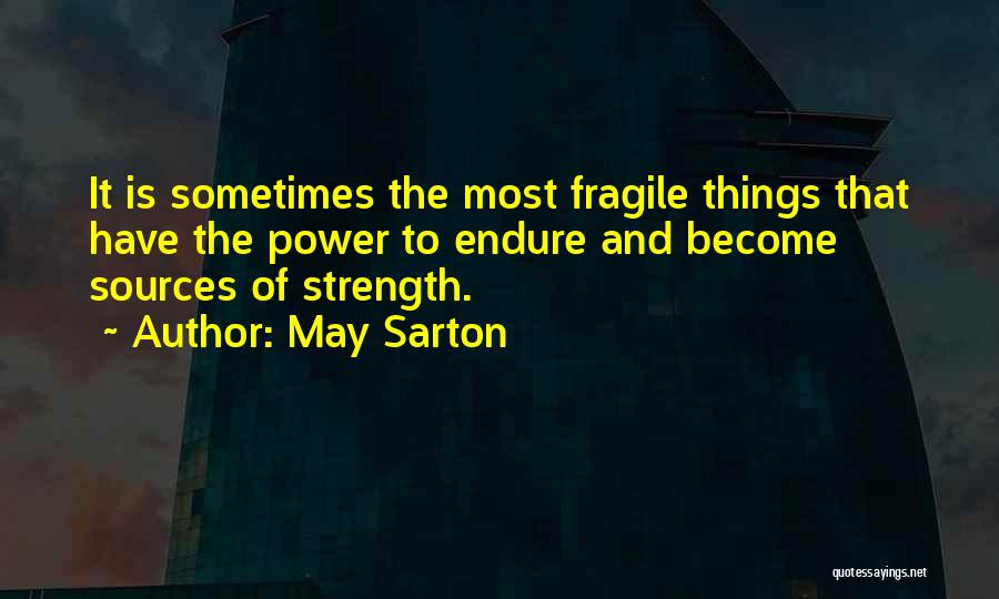 May Sarton Quotes: It Is Sometimes The Most Fragile Things That Have The Power To Endure And Become Sources Of Strength.
