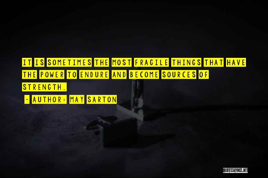 May Sarton Quotes: It Is Sometimes The Most Fragile Things That Have The Power To Endure And Become Sources Of Strength.