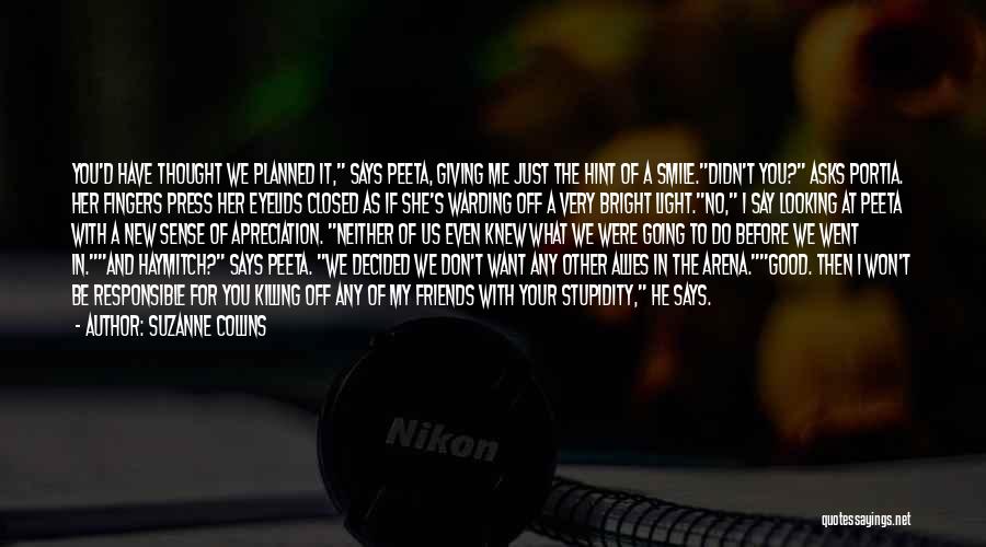 Suzanne Collins Quotes: You'd Have Thought We Planned It, Says Peeta, Giving Me Just The Hint Of A Smile.didn't You? Asks Portia. Her