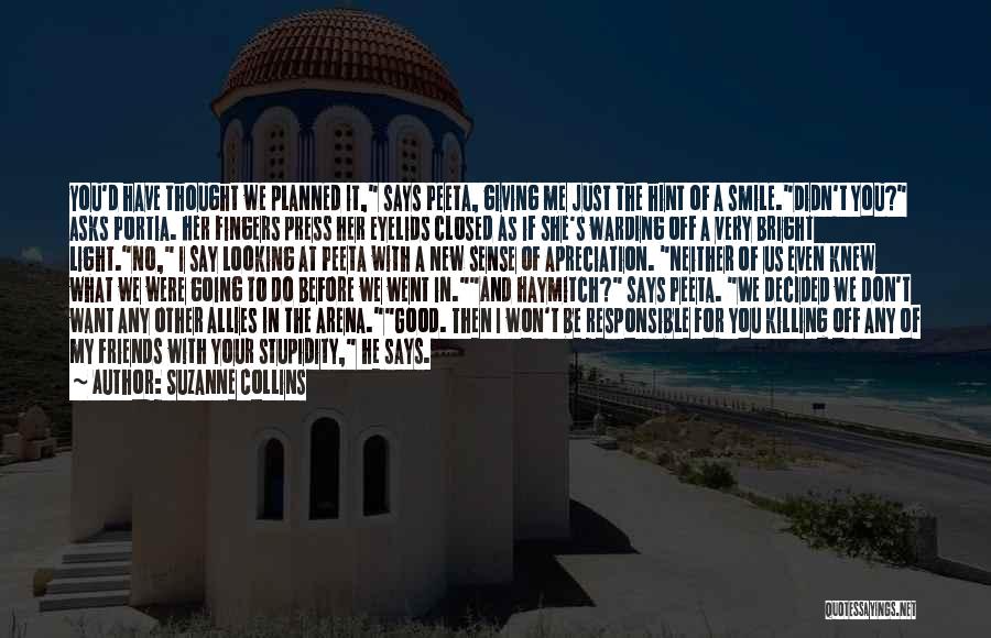 Suzanne Collins Quotes: You'd Have Thought We Planned It, Says Peeta, Giving Me Just The Hint Of A Smile.didn't You? Asks Portia. Her