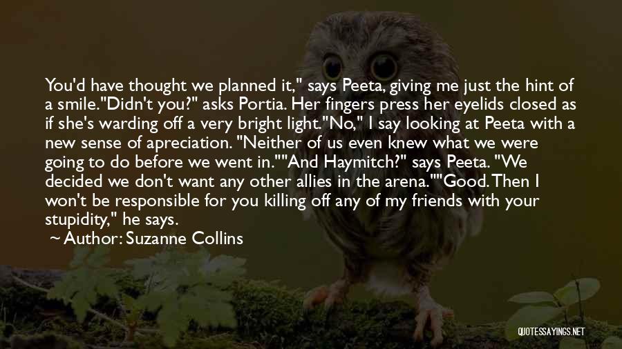 Suzanne Collins Quotes: You'd Have Thought We Planned It, Says Peeta, Giving Me Just The Hint Of A Smile.didn't You? Asks Portia. Her