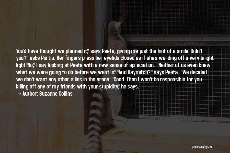 Suzanne Collins Quotes: You'd Have Thought We Planned It, Says Peeta, Giving Me Just The Hint Of A Smile.didn't You? Asks Portia. Her