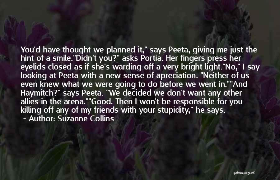 Suzanne Collins Quotes: You'd Have Thought We Planned It, Says Peeta, Giving Me Just The Hint Of A Smile.didn't You? Asks Portia. Her