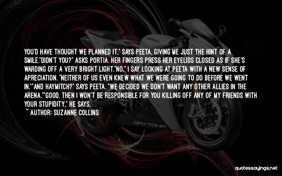 Suzanne Collins Quotes: You'd Have Thought We Planned It, Says Peeta, Giving Me Just The Hint Of A Smile.didn't You? Asks Portia. Her