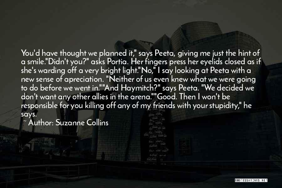 Suzanne Collins Quotes: You'd Have Thought We Planned It, Says Peeta, Giving Me Just The Hint Of A Smile.didn't You? Asks Portia. Her