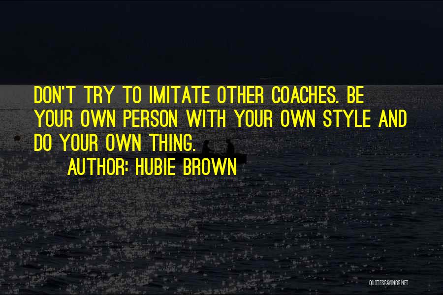 Hubie Brown Quotes: Don't Try To Imitate Other Coaches. Be Your Own Person With Your Own Style And Do Your Own Thing.