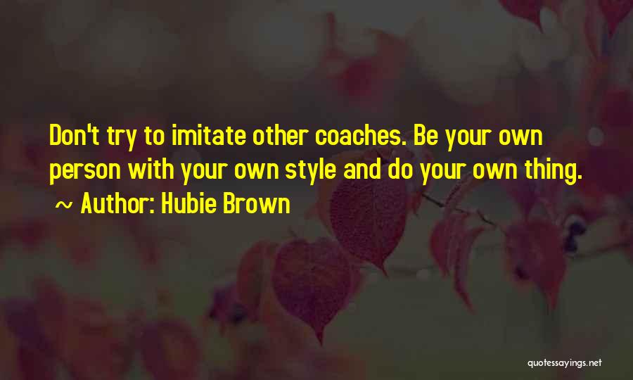 Hubie Brown Quotes: Don't Try To Imitate Other Coaches. Be Your Own Person With Your Own Style And Do Your Own Thing.