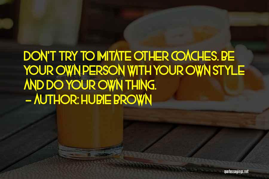 Hubie Brown Quotes: Don't Try To Imitate Other Coaches. Be Your Own Person With Your Own Style And Do Your Own Thing.