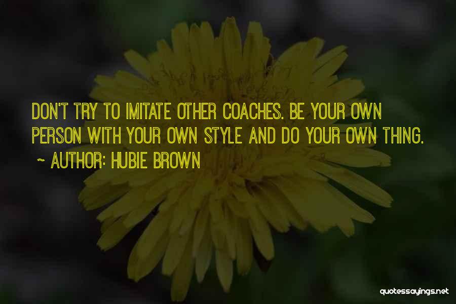 Hubie Brown Quotes: Don't Try To Imitate Other Coaches. Be Your Own Person With Your Own Style And Do Your Own Thing.