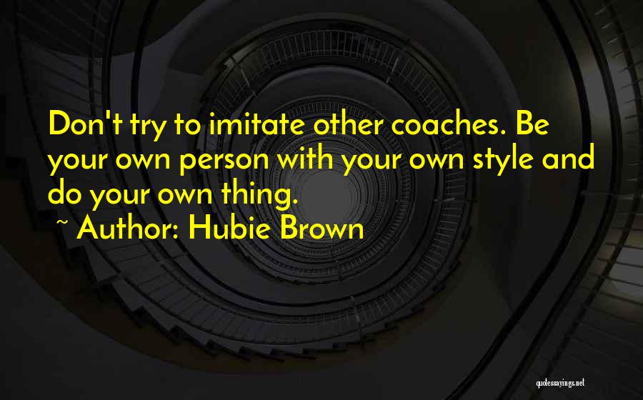 Hubie Brown Quotes: Don't Try To Imitate Other Coaches. Be Your Own Person With Your Own Style And Do Your Own Thing.