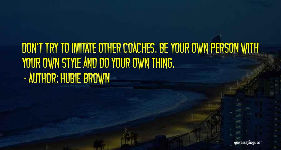 Hubie Brown Quotes: Don't Try To Imitate Other Coaches. Be Your Own Person With Your Own Style And Do Your Own Thing.