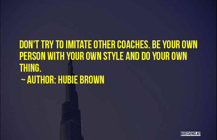 Hubie Brown Quotes: Don't Try To Imitate Other Coaches. Be Your Own Person With Your Own Style And Do Your Own Thing.