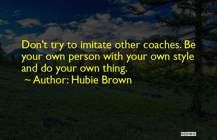 Hubie Brown Quotes: Don't Try To Imitate Other Coaches. Be Your Own Person With Your Own Style And Do Your Own Thing.