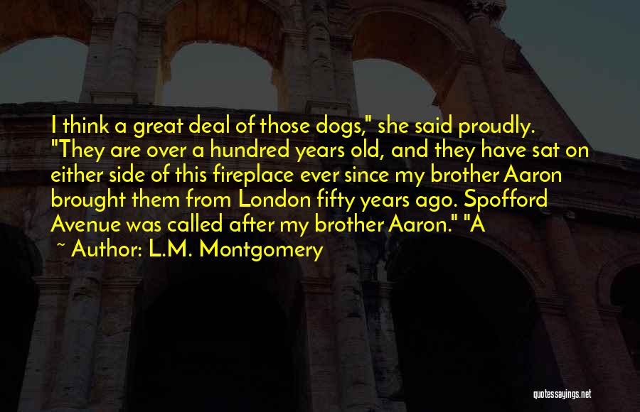 L.M. Montgomery Quotes: I Think A Great Deal Of Those Dogs, She Said Proudly. They Are Over A Hundred Years Old, And They