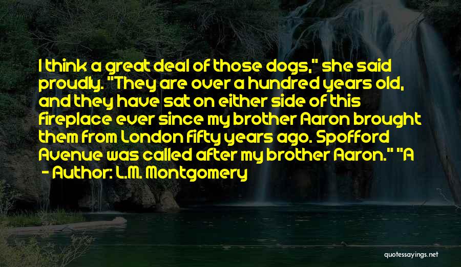 L.M. Montgomery Quotes: I Think A Great Deal Of Those Dogs, She Said Proudly. They Are Over A Hundred Years Old, And They