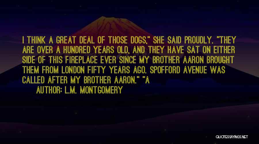 L.M. Montgomery Quotes: I Think A Great Deal Of Those Dogs, She Said Proudly. They Are Over A Hundred Years Old, And They
