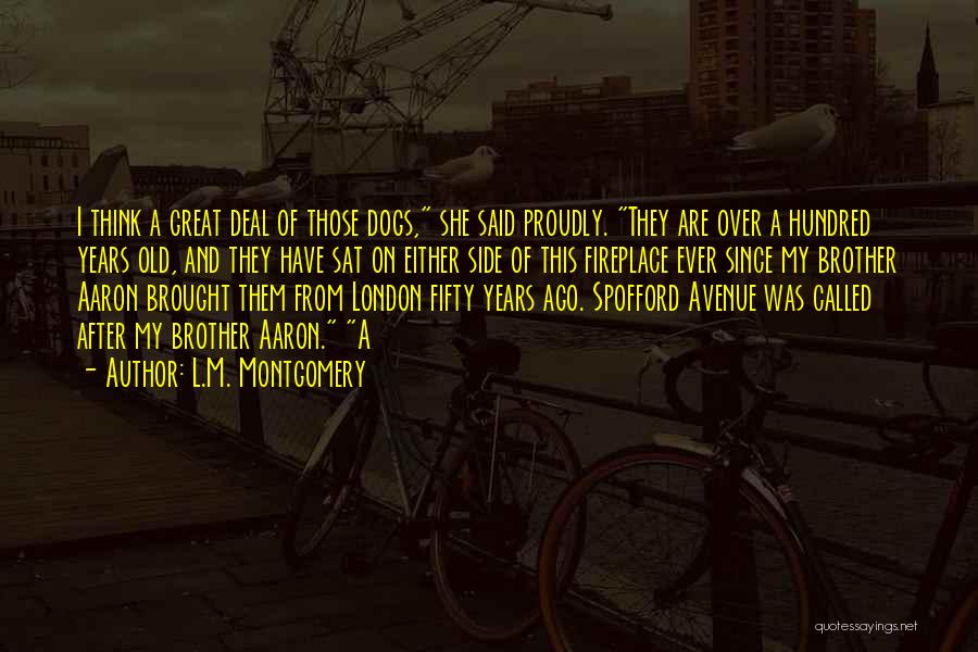 L.M. Montgomery Quotes: I Think A Great Deal Of Those Dogs, She Said Proudly. They Are Over A Hundred Years Old, And They