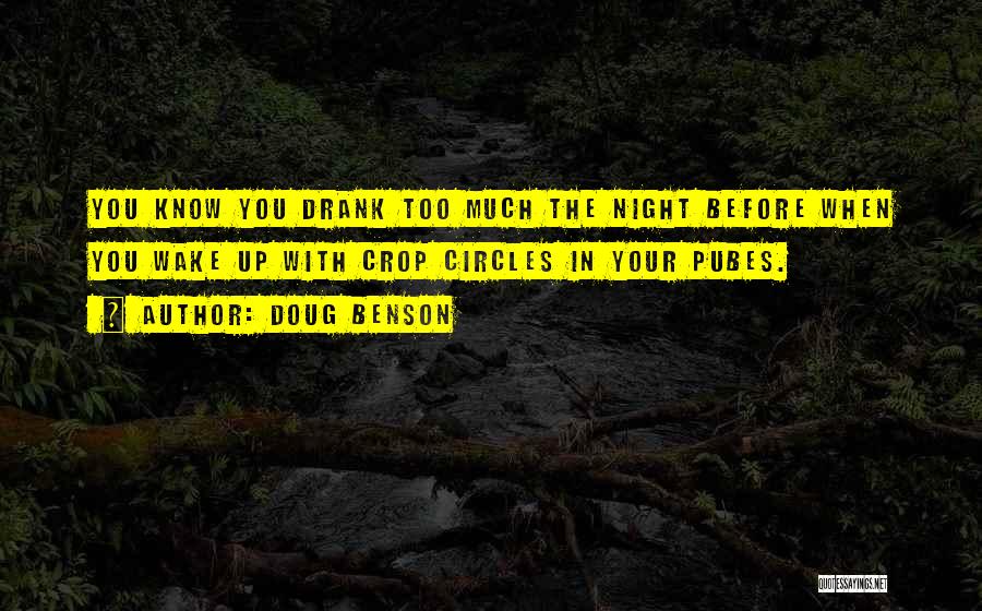 Doug Benson Quotes: You Know You Drank Too Much The Night Before When You Wake Up With Crop Circles In Your Pubes.