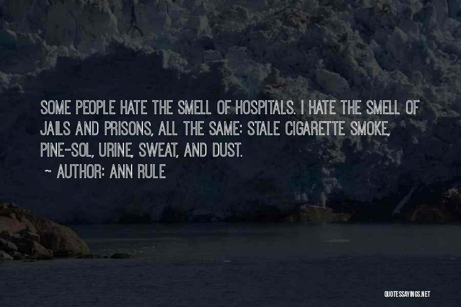 Ann Rule Quotes: Some People Hate The Smell Of Hospitals. I Hate The Smell Of Jails And Prisons, All The Same: Stale Cigarette