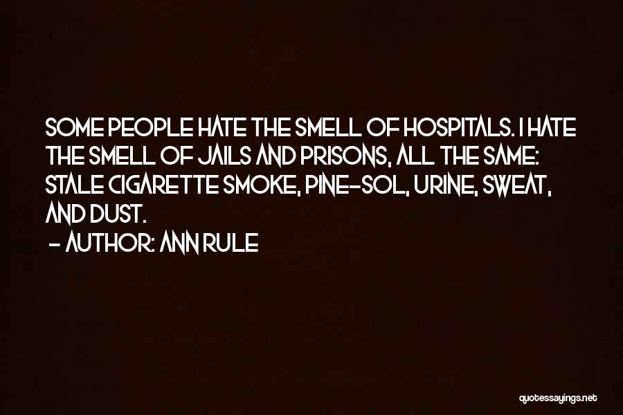 Ann Rule Quotes: Some People Hate The Smell Of Hospitals. I Hate The Smell Of Jails And Prisons, All The Same: Stale Cigarette