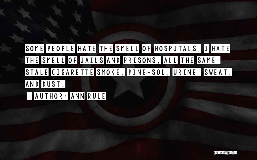 Ann Rule Quotes: Some People Hate The Smell Of Hospitals. I Hate The Smell Of Jails And Prisons, All The Same: Stale Cigarette