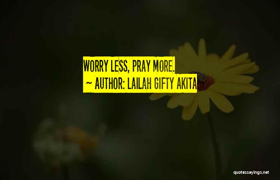 Lailah Gifty Akita Quotes: Worry Less, Pray More.