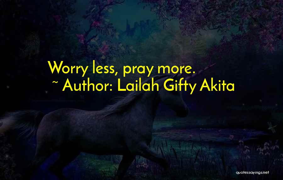 Lailah Gifty Akita Quotes: Worry Less, Pray More.