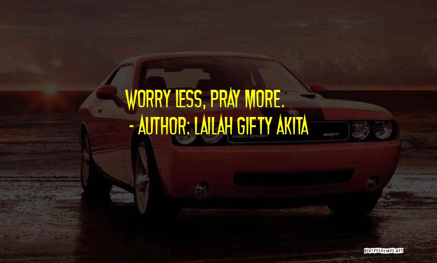Lailah Gifty Akita Quotes: Worry Less, Pray More.
