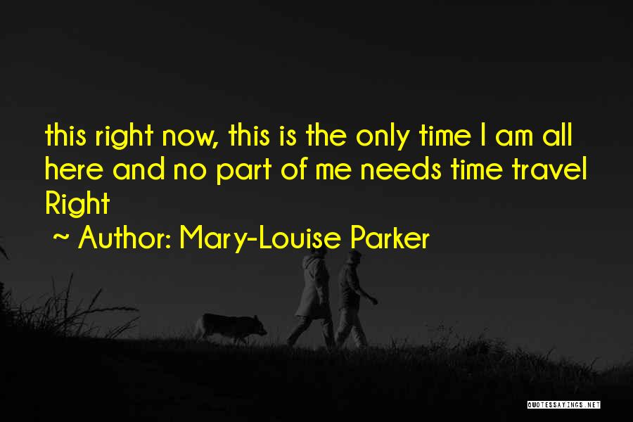 Mary-Louise Parker Quotes: This Right Now, This Is The Only Time I Am All Here And No Part Of Me Needs Time Travel