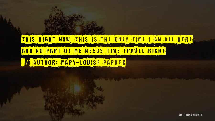Mary-Louise Parker Quotes: This Right Now, This Is The Only Time I Am All Here And No Part Of Me Needs Time Travel