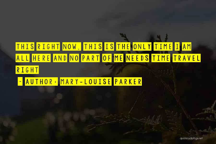 Mary-Louise Parker Quotes: This Right Now, This Is The Only Time I Am All Here And No Part Of Me Needs Time Travel