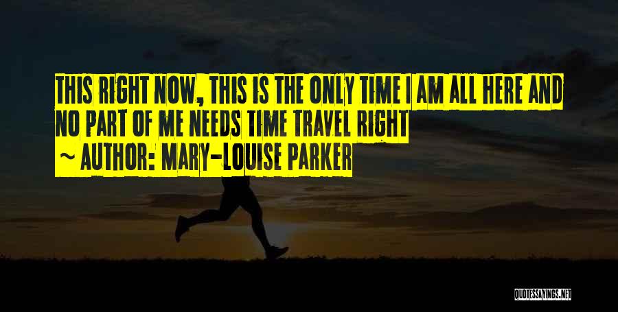 Mary-Louise Parker Quotes: This Right Now, This Is The Only Time I Am All Here And No Part Of Me Needs Time Travel