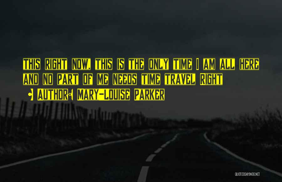 Mary-Louise Parker Quotes: This Right Now, This Is The Only Time I Am All Here And No Part Of Me Needs Time Travel