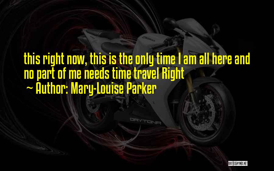 Mary-Louise Parker Quotes: This Right Now, This Is The Only Time I Am All Here And No Part Of Me Needs Time Travel