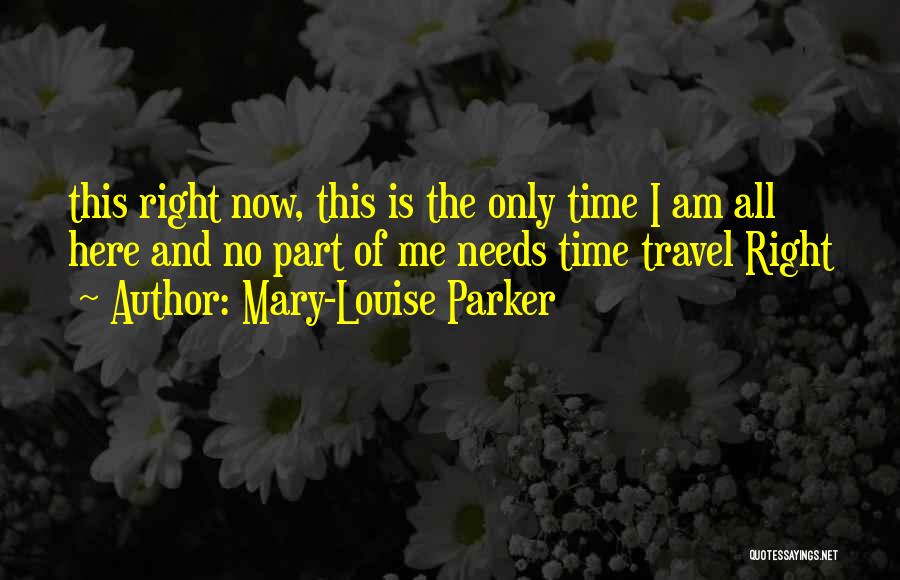Mary-Louise Parker Quotes: This Right Now, This Is The Only Time I Am All Here And No Part Of Me Needs Time Travel