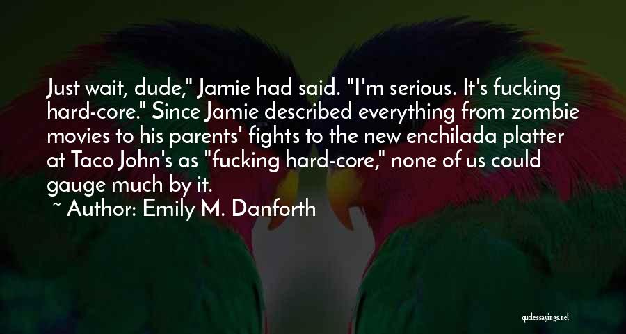 Emily M. Danforth Quotes: Just Wait, Dude, Jamie Had Said. I'm Serious. It's Fucking Hard-core. Since Jamie Described Everything From Zombie Movies To His