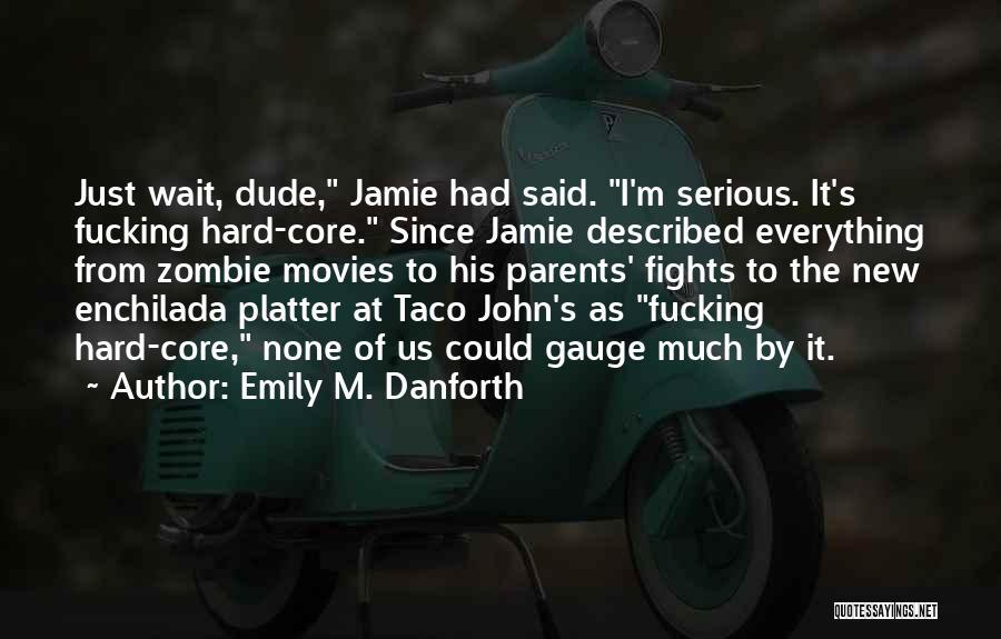 Emily M. Danforth Quotes: Just Wait, Dude, Jamie Had Said. I'm Serious. It's Fucking Hard-core. Since Jamie Described Everything From Zombie Movies To His