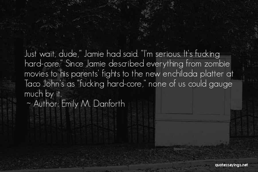 Emily M. Danforth Quotes: Just Wait, Dude, Jamie Had Said. I'm Serious. It's Fucking Hard-core. Since Jamie Described Everything From Zombie Movies To His