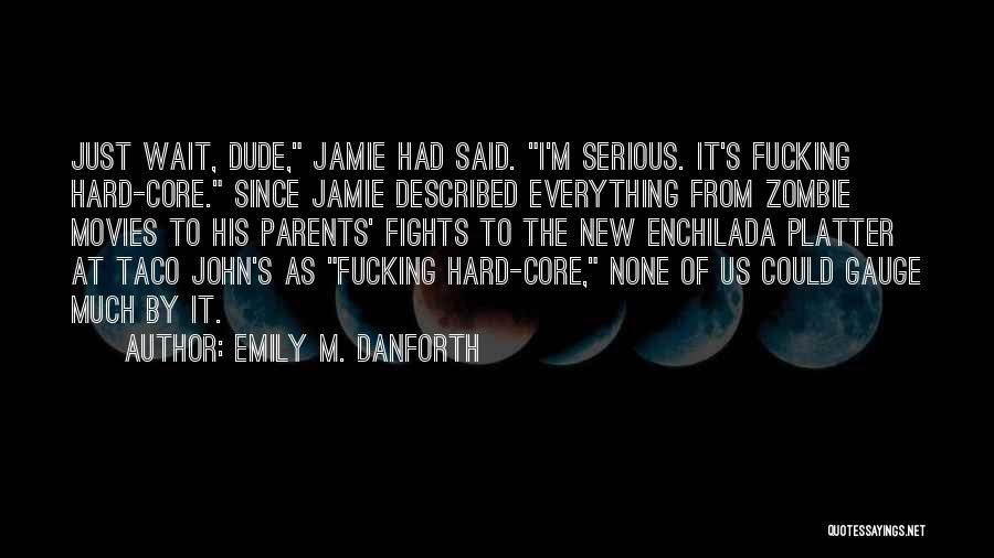 Emily M. Danforth Quotes: Just Wait, Dude, Jamie Had Said. I'm Serious. It's Fucking Hard-core. Since Jamie Described Everything From Zombie Movies To His