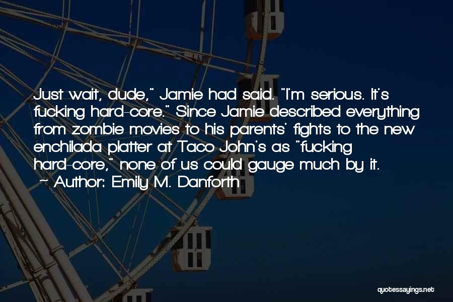 Emily M. Danforth Quotes: Just Wait, Dude, Jamie Had Said. I'm Serious. It's Fucking Hard-core. Since Jamie Described Everything From Zombie Movies To His