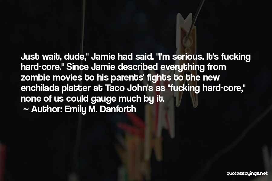 Emily M. Danforth Quotes: Just Wait, Dude, Jamie Had Said. I'm Serious. It's Fucking Hard-core. Since Jamie Described Everything From Zombie Movies To His