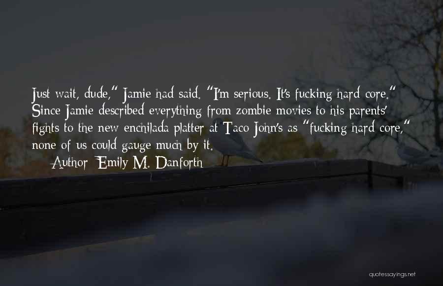 Emily M. Danforth Quotes: Just Wait, Dude, Jamie Had Said. I'm Serious. It's Fucking Hard-core. Since Jamie Described Everything From Zombie Movies To His