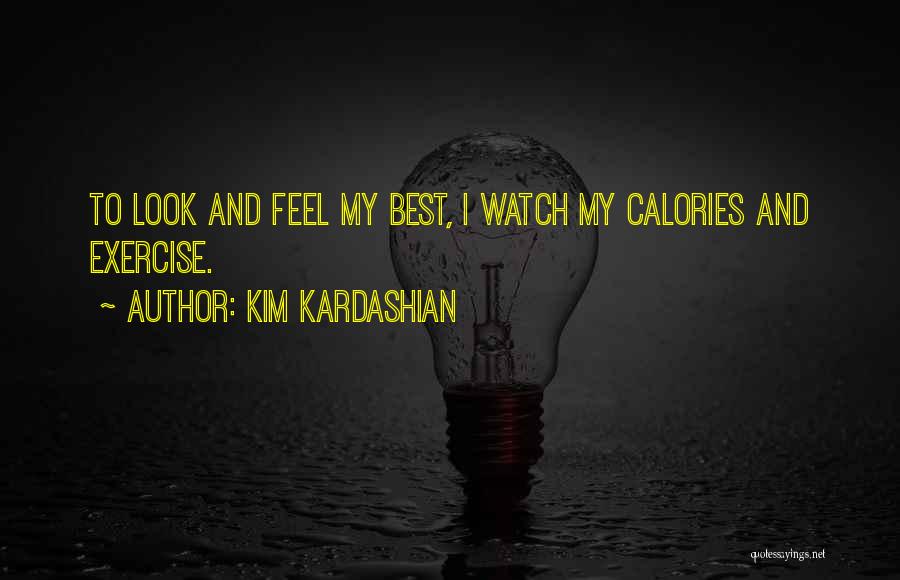 Kim Kardashian Quotes: To Look And Feel My Best, I Watch My Calories And Exercise.