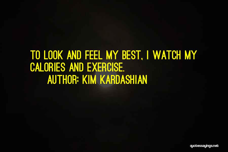 Kim Kardashian Quotes: To Look And Feel My Best, I Watch My Calories And Exercise.