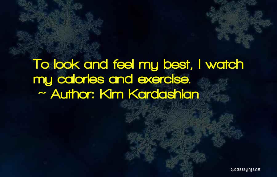Kim Kardashian Quotes: To Look And Feel My Best, I Watch My Calories And Exercise.