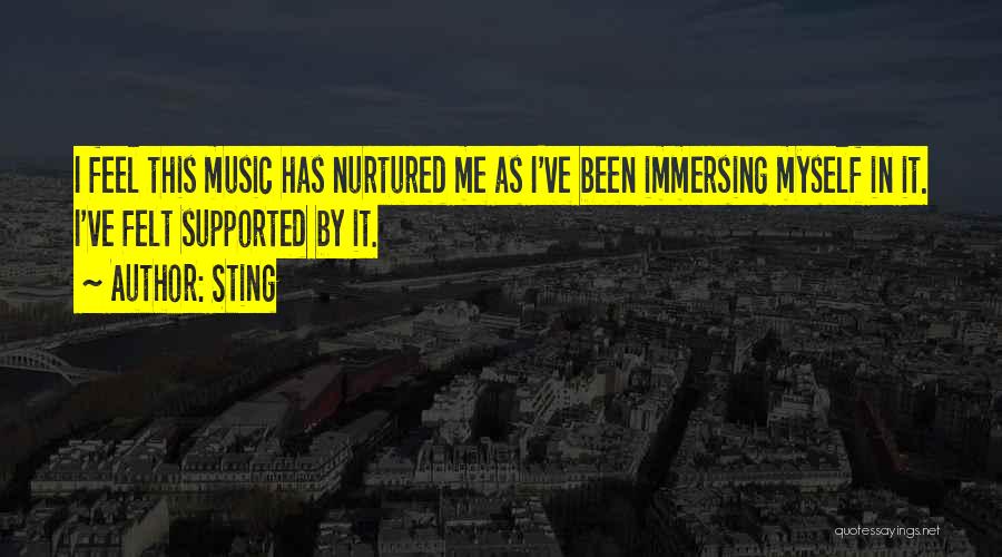Sting Quotes: I Feel This Music Has Nurtured Me As I've Been Immersing Myself In It. I've Felt Supported By It.