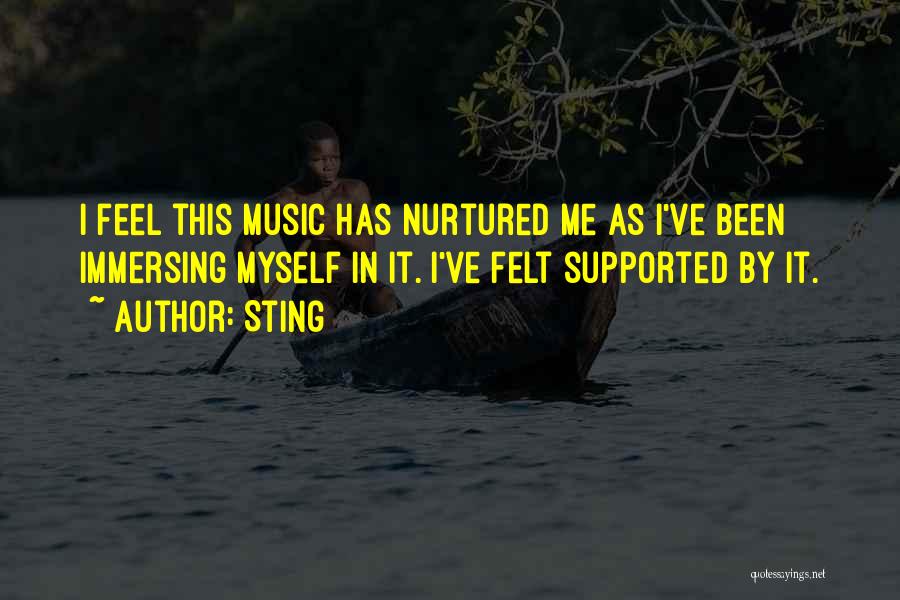 Sting Quotes: I Feel This Music Has Nurtured Me As I've Been Immersing Myself In It. I've Felt Supported By It.