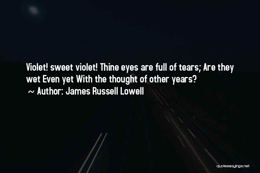 James Russell Lowell Quotes: Violet! Sweet Violet! Thine Eyes Are Full Of Tears; Are They Wet Even Yet With The Thought Of Other Years?